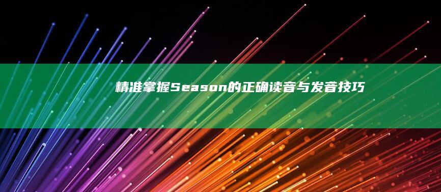 精准掌握：Season的正确读音与发音技巧