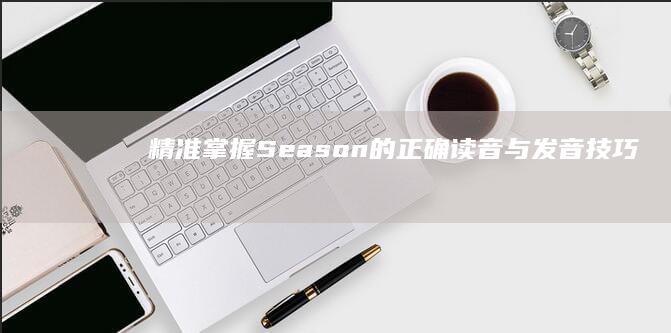 精准掌握：Season的正确读音与发音技巧