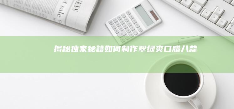 揭秘独家秘籍：如何制作翠绿爽口腊八蒜